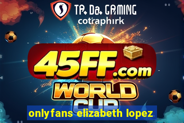 onlyfans elizabeth lopez